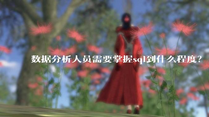 数据分析人员需要掌握sql到什么程度？