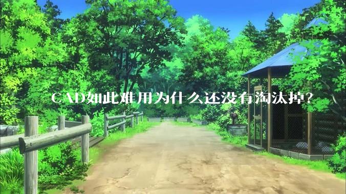 CAD如此难用为什么还没有淘汰掉？