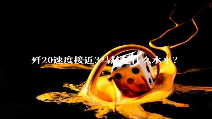 歼20速度接近3马赫是什么水平？