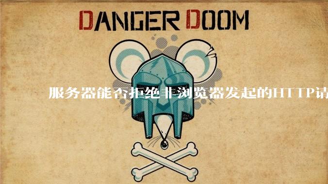 服务器能否拒绝非浏览器发起的HTTP请求？
