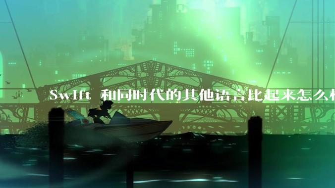 Swift 和同时代的其他语言比起来怎么样？