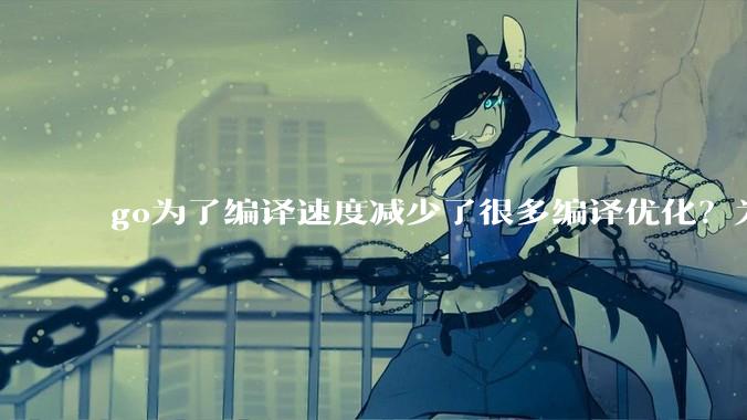 go为了编译速度减少了很多编译优化？为什么不能提供优化编译模式来提升运行效率？是太懒还是另有隐情？