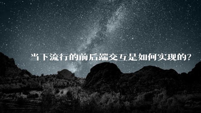 当下流行的前后端交互是如何实现的？
