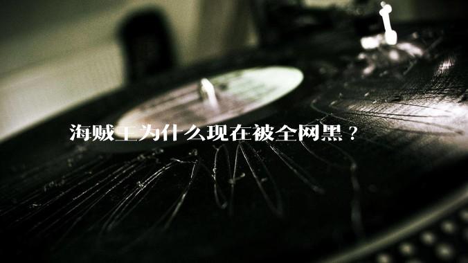 海贼王为什么现在被全网黑?